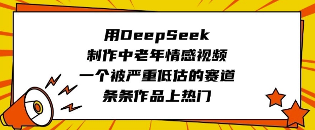 用DeepSeek制作中老年情感视频，一个被严重低估的赛道，条条作品上热门 - 创享网-创享网