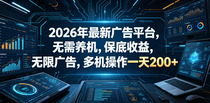 2026年最新广告平台，无需养机，保底收益，无限广告，多机操作一天200+【揭秘】-创享网