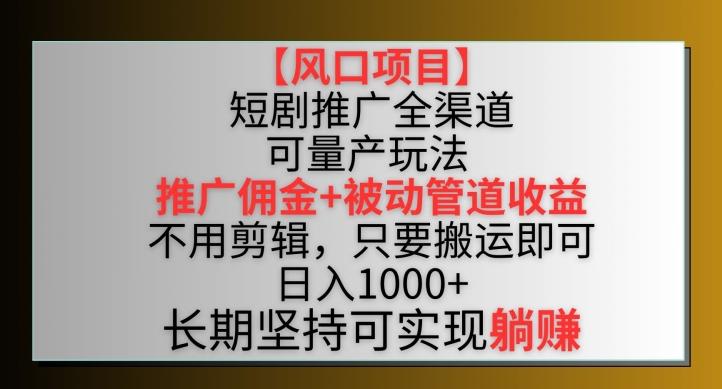 【风口项目】短剧推广全渠道最新双重收益玩法，推广佣金管道收益，不用剪辑，只要搬运即可【揭秘】 - 创享网-创享网