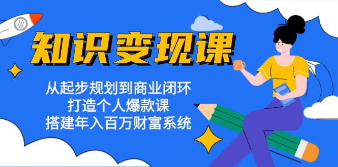 知识变现课：从起步规划到商业闭环 打造个人爆款课 搭建年入百万财富系统 - 创享网-创享网