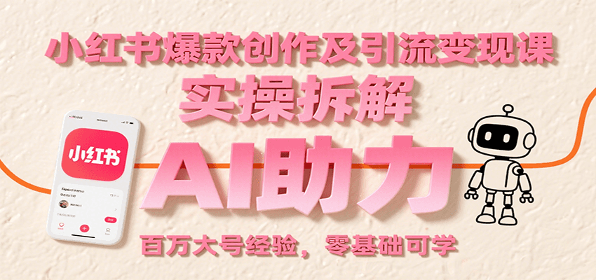 小红书爆款创作及引流变现课：实操拆解，AI助力，百万大号经验，零基础可学 - 创享网-创享网