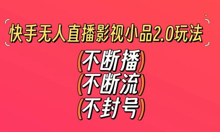 快手无人直播影视小品2.0玩法，不断流，不封号，不需要会剪辑，每天能稳定500-1000+【揭秘】 - 创享网-创享网