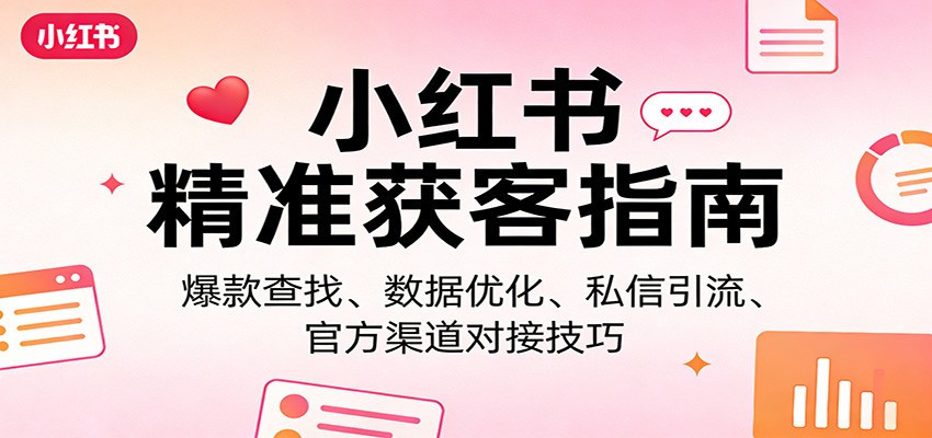 小红书精准获客指南：爆款查找、数据优化、私信引流、官方渠道对接技巧-创享网