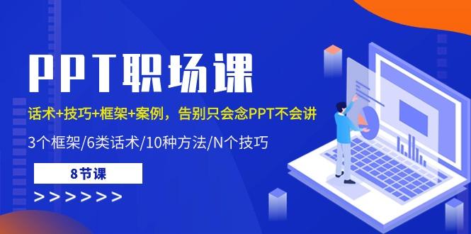 PPT职场课：话术+技巧+框架+案例，告别只会念PPT不会讲(8节课) - 创享网-创享网