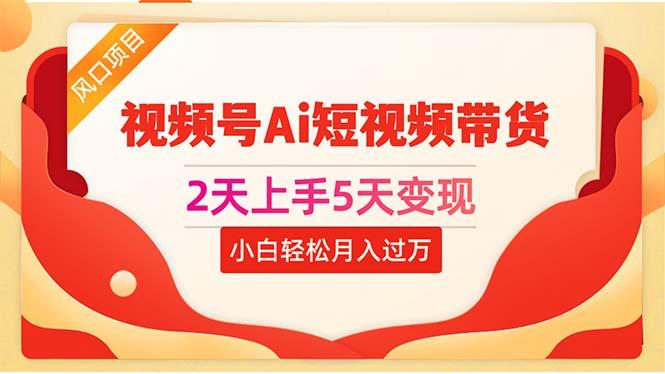 2天上手5天变现视频号Ai短视频带货0粉丝0基础小白轻松月入过万 - 创享网-创享网