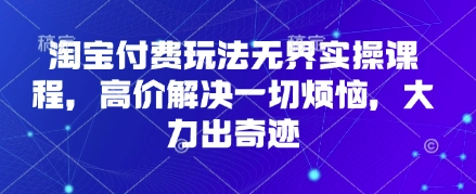 淘宝付费玩法无界实操课程，高价解决一切烦恼，大力出奇迹 - 创享网-创享网