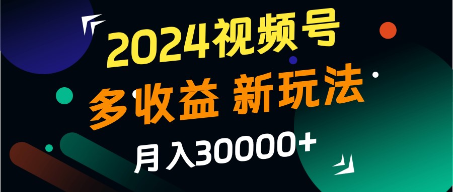 2024视频号多收益的新玩法，月入3w+，新手小白都能简单上手！ - 创享网-创享网