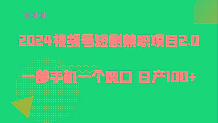 2024视频号短剧兼职项目2.0、一部手机一个风口 日产100+ - 创享网-创享网