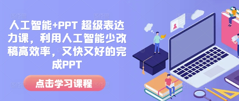 人工智能+PPT 超级表达力课，利用人工智能少改稿高效率，又快又好的完成PPT - 创享网-创享网
