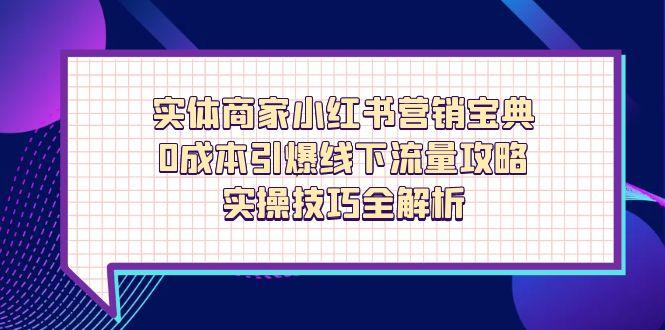 实体商家小红书营销宝典，0成本引爆线下流量攻略，实操技巧全解析 - 创享网-创享网