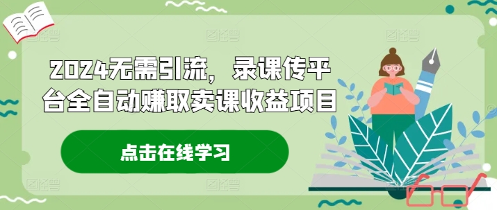 2024无需引流，录课传平台全自动赚取卖课收益项目 - 创享网-创享网