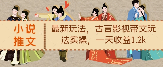 小说推文最新玩法，古言影视带文玩法实操，一天收益1.2k - 创享网-创享网