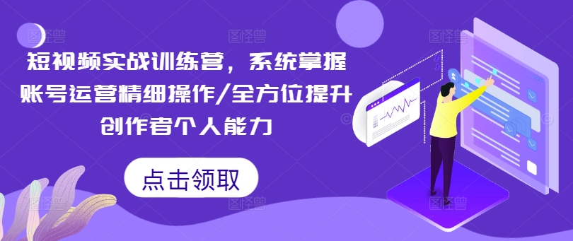 短视频实战训练营，系统掌握账号运营精细操作/全方位提升创作者个人能力 - 创享网-创享网
