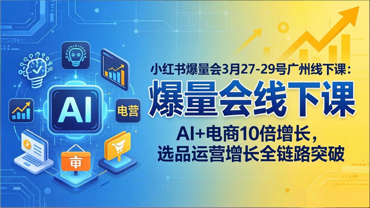 小红书爆量会3月27-29号广州线下课：AI+电商10倍增长，选品运营增长全链路突破 - 创享网-创享网