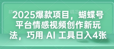 2025爆款项目，蝴蝶号平台情感视频创作新玩法，巧用 AI 工具日入4张 - 创享网-创享网