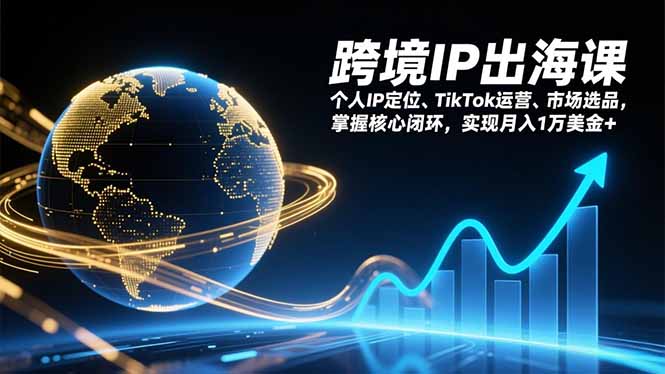 跨境IP出海课，个人IP定位、TikTok运营、市场选品，掌握核心闭环，实现月入1万美金+-创享网