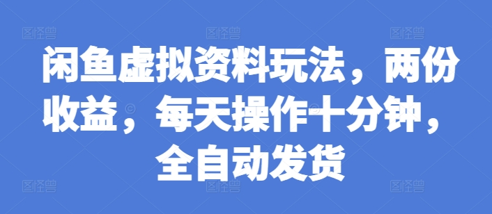 闲鱼虚拟资料玩法，两份收益，每天操作十分钟，全自动发货【揭秘】 - 创享网-创享网
