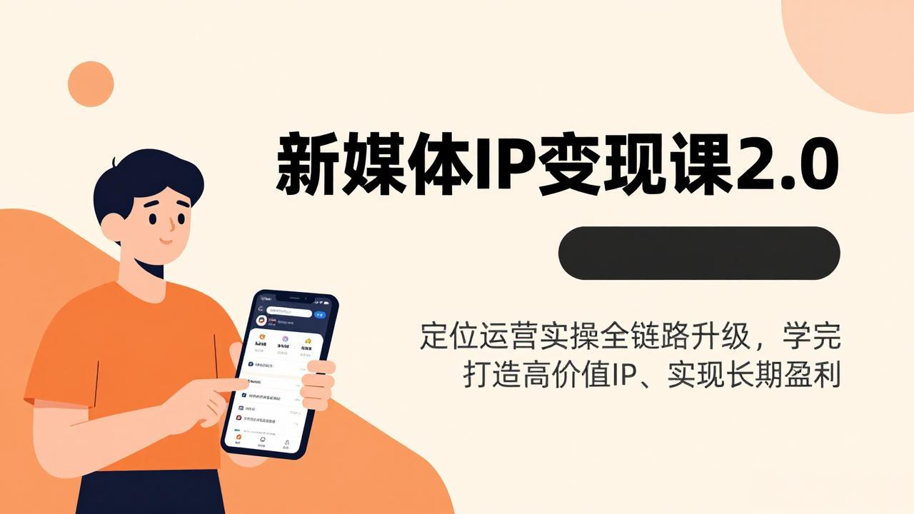 新媒体IP变现课2.0，定位运营实操全链路升级，学完打造高价值IP、实现长期盈利-创享网