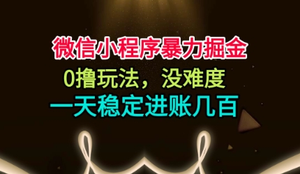 微信小程序暴力掘金,0撸玩法,没难度,一天稳定进账几张【揭秘】-创享网