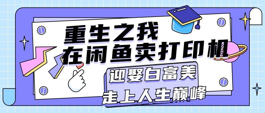 重生之我在闲鱼卖打印机，月入过万，迎娶白富美，走上人生巅峰 - 创享网-创享网