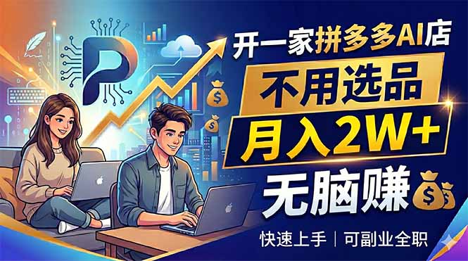 开一家拼多多AI店，不用选品，月入2W+，无脑赚，可副业全职-创享网