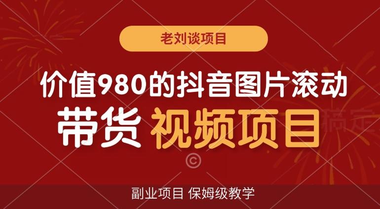 价值980的抖音图片滚动带货视频副业项目，保姆级教学【揭秘】 - 创享网-创享网