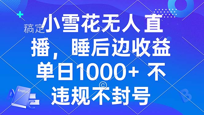 小雪花无人直播 睡后收益单日1000+ 零粉丝新号开播 不违规 看完就会 - 创享网-创享网
