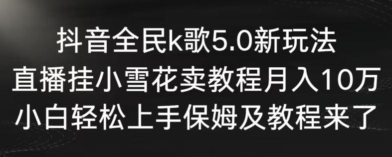 抖音全民k歌5.0新玩法，直播挂小雪花卖教程月入10万，小白轻松上手，保姆及教程来了【揭秘】 - 创享网-创享网