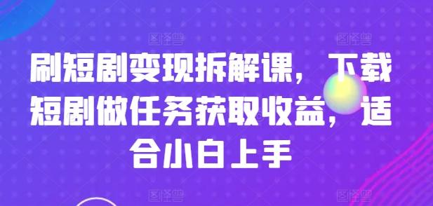 刷短剧变现拆解课，下载短剧做任务获取收益，适合小白上手 - 创享网-创享网