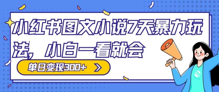 小红书图文小说7天暴力玩法，小白一看就会，单日变现300+ - 创享网-创享网