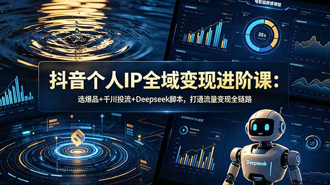 抖音个人IP全域变现进阶课-更新26年6月：选爆品+千川投流+Deepseek脚本，打通流量变现全链路 - 创享网-创享网