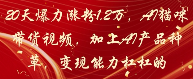 20天爆力涨粉1.2W，AI猫咪带货视频，加上AI产品种草，变现能力杠杠的 - 创享网-创享网
