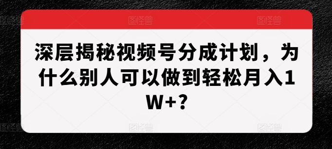 深层揭秘视频号分成计划，为什么别人可以做到轻松月入1W+? - 创享网-创享网