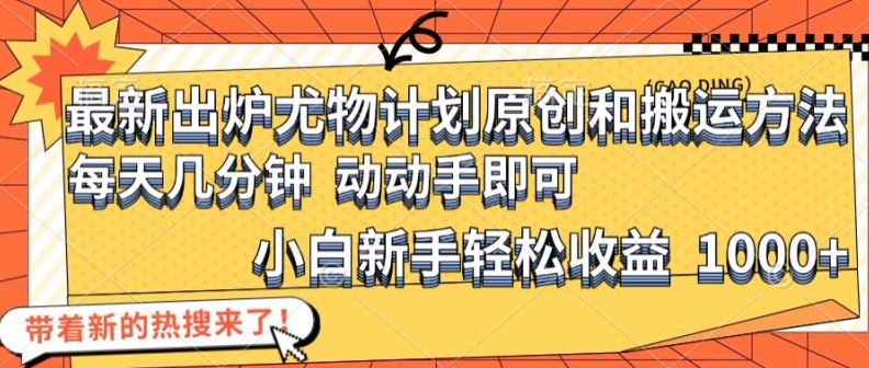 最新出炉尤物计划原创和搬运方法，简单易操作，动动手，小白新手轻松日入1000+【揭秘】 - 创享网-创享网