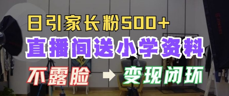 直播间送小学资料，每天引流家长粉500+，变现闭环模式【揭秘】 - 创享网-创享网