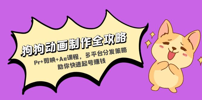 狗狗动画制作全攻略：Pr+剪映+Ae课程，多平台分发策略助你快速起号赚钱 - 创享网-创享网