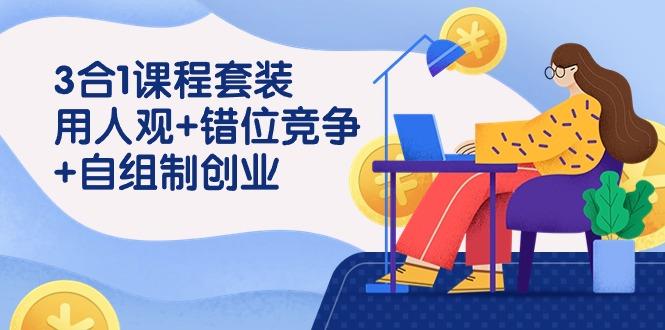 (9392期)3 合1课程套装，用人观+错位竞争+自组 制创业(43节课) - 创享网-创享网