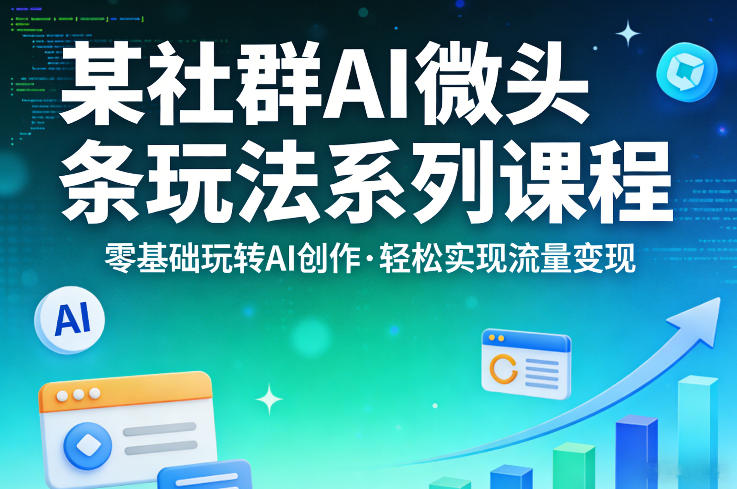 某社群的AI微头条玩法系列课程，零基础玩转AI创作，轻松实现流量变现 - 创享网-创享网