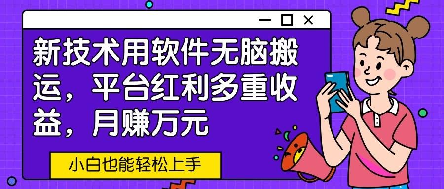 新技术用软件无脑搬运，平台红利多重收益，月赚万元，小白也能轻松上手 - 创享网-创享网
