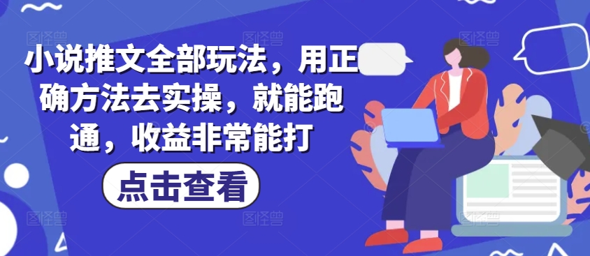 小说推文全部玩法，用正确方法去实操，就能跑通，收益非常能打 - 创享网-创享网
