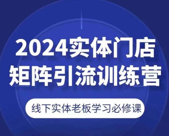 2024实体门店矩阵引流训练营，线下实体老板学习必修课 - 创享网-创享网