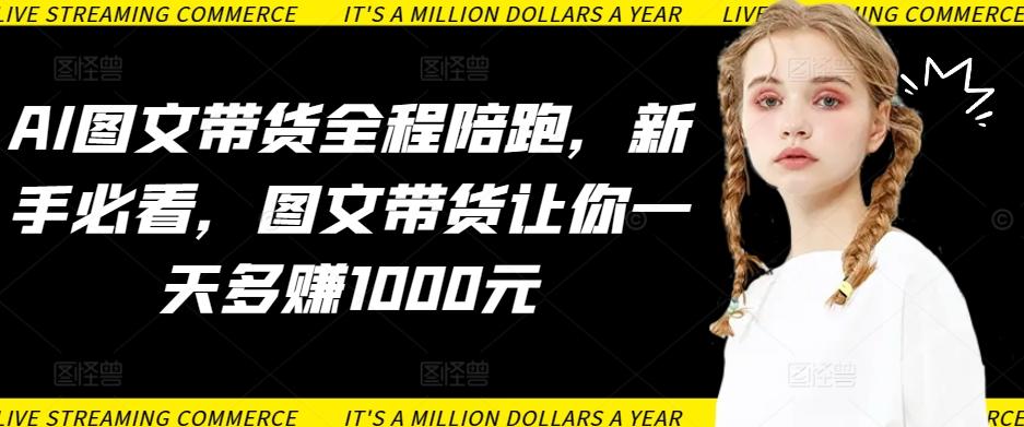 AI图文带货全程陪跑，新手必看，图文带货让你一天多赚1000元 - 创享网-创享网