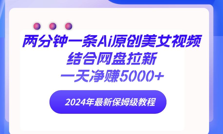 (9484期)两分钟一条Ai原创美女视频结合网盘拉新，一天净赚5000+ 24年最新保姆级教程 - 创享网-创享网