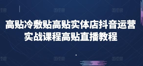 高贴冷敷贴高贴实体店抖音运营实战课程高贴直播教程 - 创享网-创享网