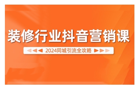 2024装修行业抖音营销课，同城引流全攻略 - 创享网-创享网