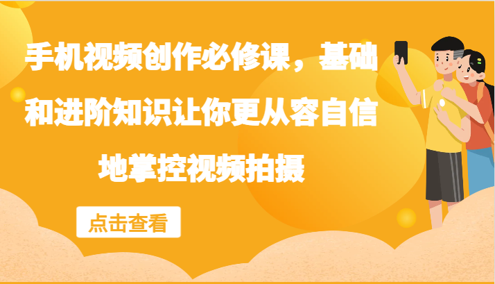 手机视频创作必修课，基础和进阶知识让你更从容自信地掌控视频拍摄 - 创享网-创享网