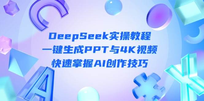 DeepSeek入门实操教程：一键生成PPT与4K视频，快速掌握AI创作技巧 - 创享网-创享网