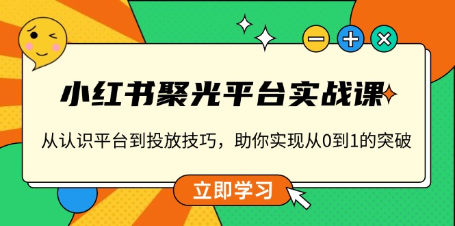 小红书 聚光平台实战课，从认识平台到投放技巧，助你实现从0到1的突破 - 创享网-创享网