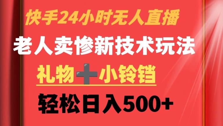 快手24小时无人直播，老人卖惨最新技术玩法，礼物+小铃铛，轻松日入500+【揭秘】 - 创享网-创享网