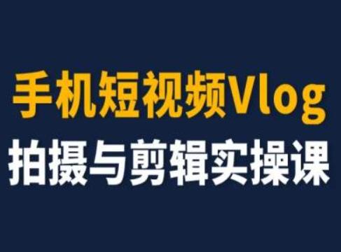 手机短视频Vlog拍摄与剪辑实操课，小白变大师 - 创享网-创享网
